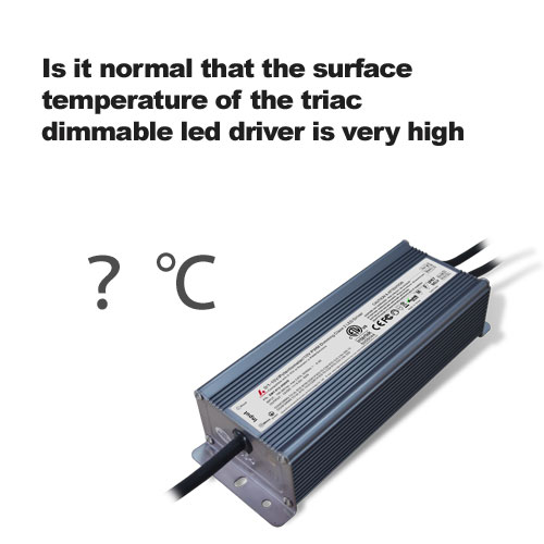 Is it normal that the surface temperature of the triac dimmable led driver is very high